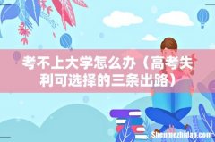 高考失利可选择的三条出路 考不上大学怎么办