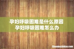 孕妇呼吸困难是什么原因 孕妇呼吸困难怎么办