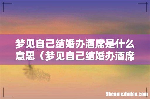 梦见自己结婚办酒席的预兆 梦见自己结婚办酒席是什么意思