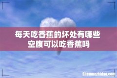 每天吃香蕉的坏处有哪些 空腹可以吃香蕉吗