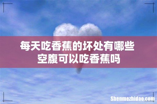 每天吃香蕉的坏处有哪些 空腹可以吃香蕉吗