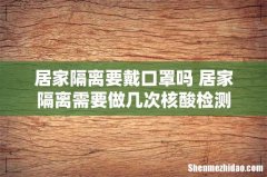 居家隔离要戴口罩吗 居家隔离需要做几次核酸检测
