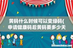 申请健康码后黄码要多少天会变绿码啊？ 黄码什么时候可以变绿码