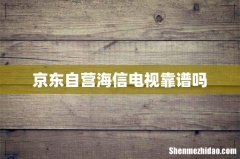 京东自营海信电视靠谱吗