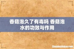 香菇泡久了有毒吗 香菇泡水的功效与作用