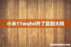 小米11wqhd开了区别大吗