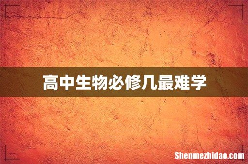 高中生物必修几最难学