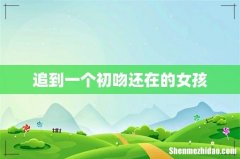 追到一个初吻还在的女孩