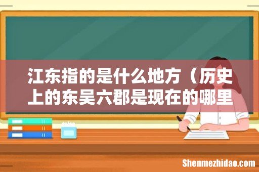 历史上的东吴六郡是现在的哪里 江东指的是什么地方