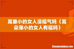 耳朵薄小的女人有福吗 耳垂小的女人没福气吗