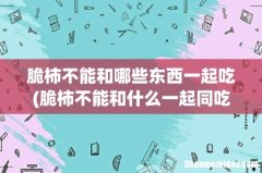 脆柿不能和什么一起同吃 不能和脆柿子一起吃的食物 脆柿不能和哪些东西一起吃