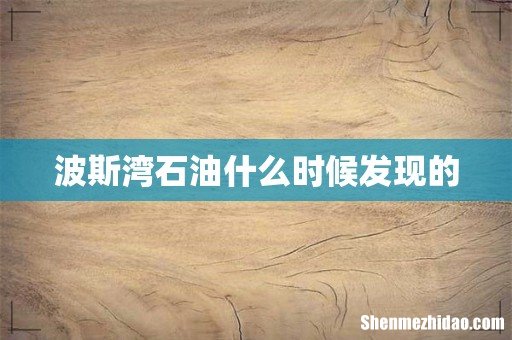 波斯湾石油什么时候发现的