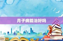 月子病能治好吗