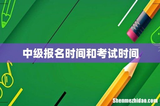 中级报名时间和考试时间