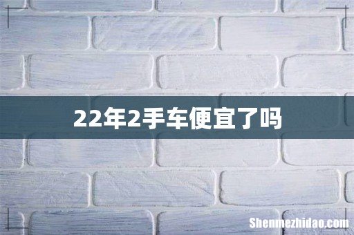 22年2手车便宜了吗