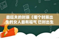 哪个时辰出生的女人最有福气 巳时出生旺夫 最旺夫的时辰