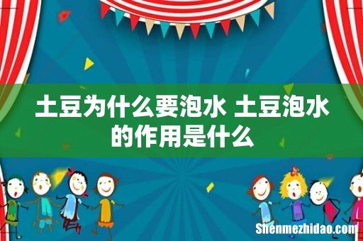 土豆为什么要泡水 土豆泡水的作用是什么