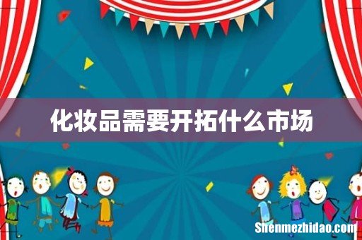 化妆品需要开拓什么市场