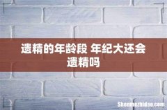遗精的年龄段 年纪大还会遗精吗
