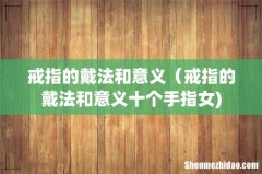 戒指的戴法和意义（戒指的戴法和意义十个手指女)