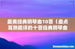 盘点耳熟能详的十首经典钢琴曲 最美经典钢琴曲10首