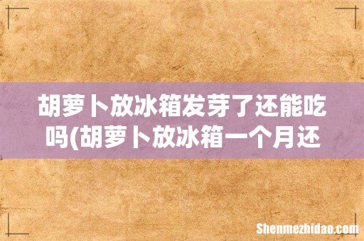 胡萝卜放冰箱一个月还能吃吗 胡萝卜放冰箱发芽了还能吃吗
