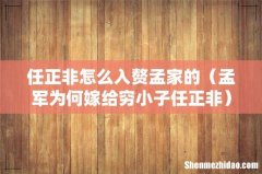 孟军为何嫁给穷小子任正非 任正非怎么入赘孟家的