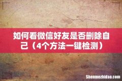 4个方法一键检测 如何看微信好友是否删除自己