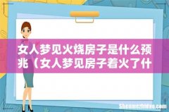女人梦见房子着火了什么预兆 女人梦见火烧房子是什么预兆
