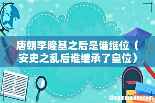 安史之乱后谁继承了皇位 唐朝李隆基之后是谁继位