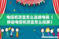 移动电信机顶盒怎么投屏 电信机顶盒怎么连接电视