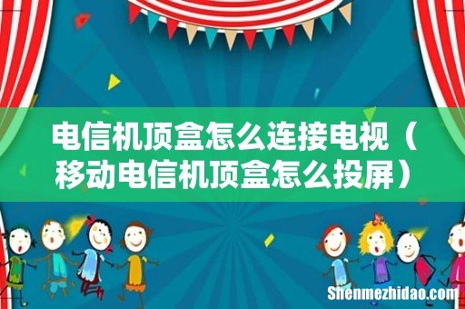 移动电信机顶盒怎么投屏 电信机顶盒怎么连接电视