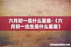 六月初一出生是什么星座 六月初一是什么星座-