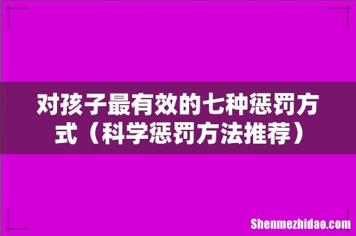 科学惩罚方法推荐 对孩子最有效的七种惩罚方式
