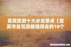 宜宾市自驾游最值得去的10个地方 宜宾旅游十大必去景点