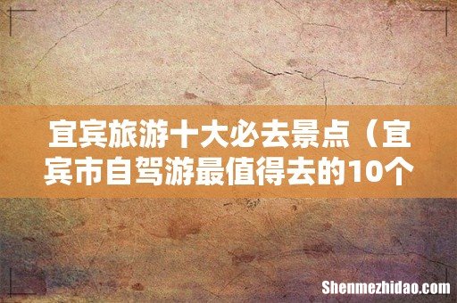 宜宾市自驾游最值得去的10个地方 宜宾旅游十大必去景点