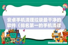 排名第一的手机清理软件 安卓手机清理垃圾最干净的软件