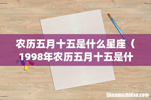 农历五月十五是什么星座(1998年农历五月十五是什么星座)