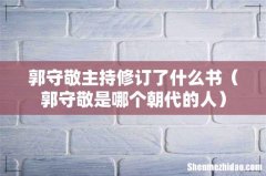 郭守敬是哪个朝代的人 郭守敬主持修订了什么书