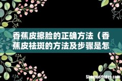 香蕉皮祛斑的方法及步骤是怎样的 香蕉皮擦脸的正确方法