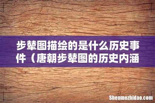 唐朝步辇图的历史内涵 步辇图描绘的是什么历史事件