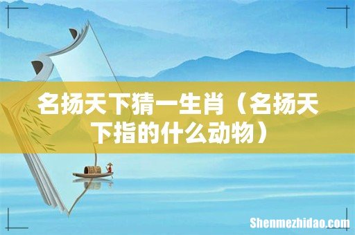 名扬天下指的什么动物 名扬天下猜一生肖