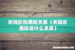 关晓彤鹿晗是什么关系 关晓彤和鹿晗关系