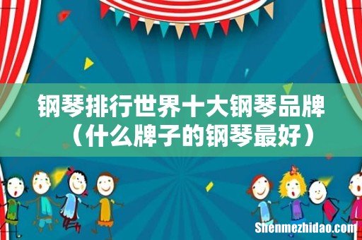 什么牌子的钢琴最好 钢琴排行世界十大钢琴品牌