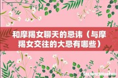 与摩羯女交往的大忌有哪些 和摩羯女聊天的忌讳