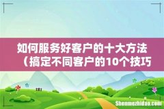 搞定不同客户的10个技巧 如何服务好客户的十大方法
