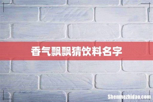 香气飘飘猜饮料名字