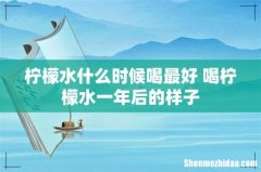 柠檬水什么时候喝最好 喝柠檬水一年后的样子
