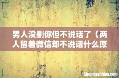 两人留着微信却不说话什么原因 男人没删你但不说话了