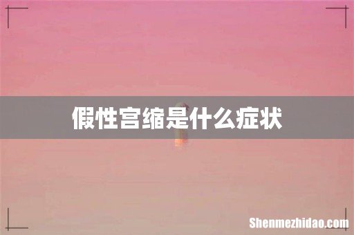 假性宫缩是什么症状